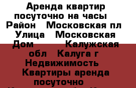 Аренда квартир посуточно,на часы. › Район ­ Московская пл. › Улица ­ Московская › Дом ­ 228 - Калужская обл., Калуга г. Недвижимость » Квартиры аренда посуточно   . Калужская обл.,Калуга г.